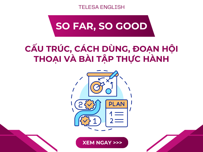 SO FAR, SO GOOD là gì? Cấu trúc, cách dùng, đoạn hội thoại và bài tập thực hành