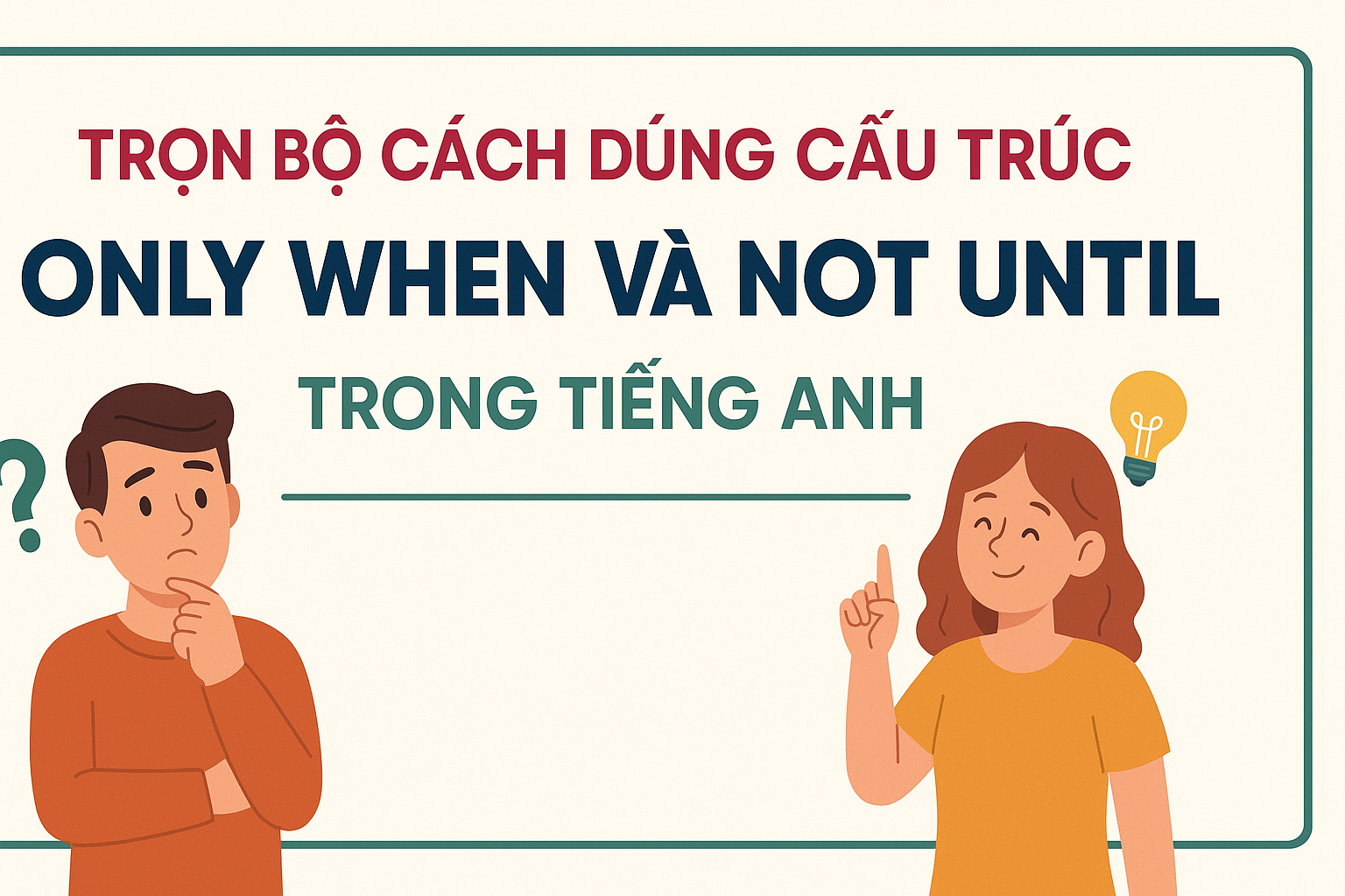 TRỌN BỘ CÁCH DÙNG CẤU TRÚC ONLY WHEN VÀ NOT UNTIL TRONG TIẾNG ANH