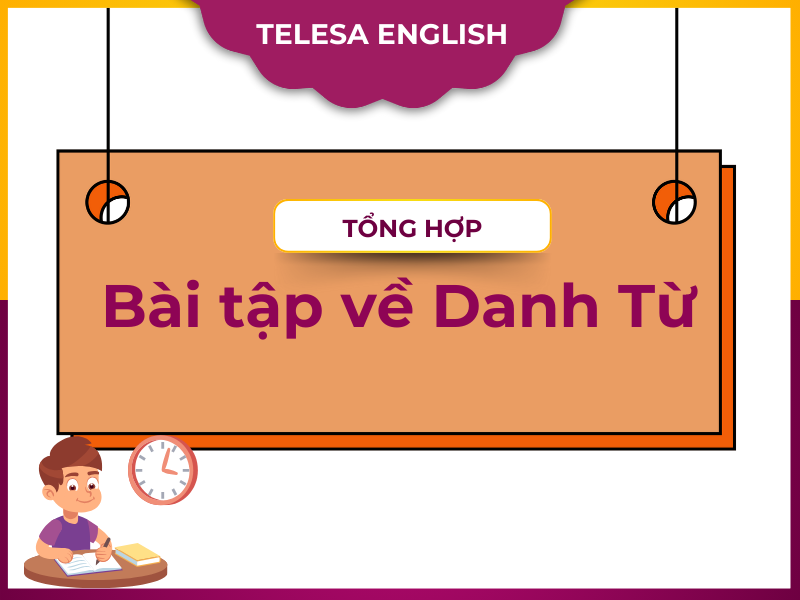Tổng hợp đầy đủ bài tập về Danh Từ trong tiếng Anh có đáp án