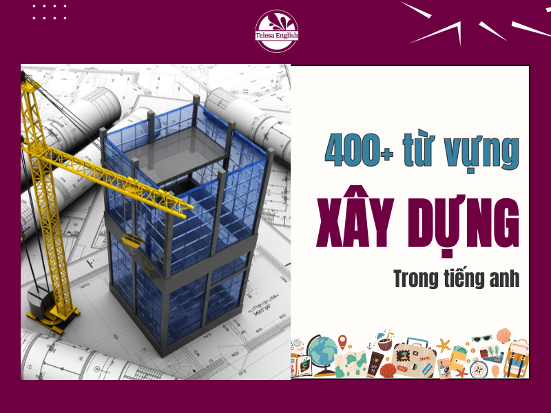 Tổng hợp 400+ từ vựng tiếng Anh chuyên ngành Xây Dựng