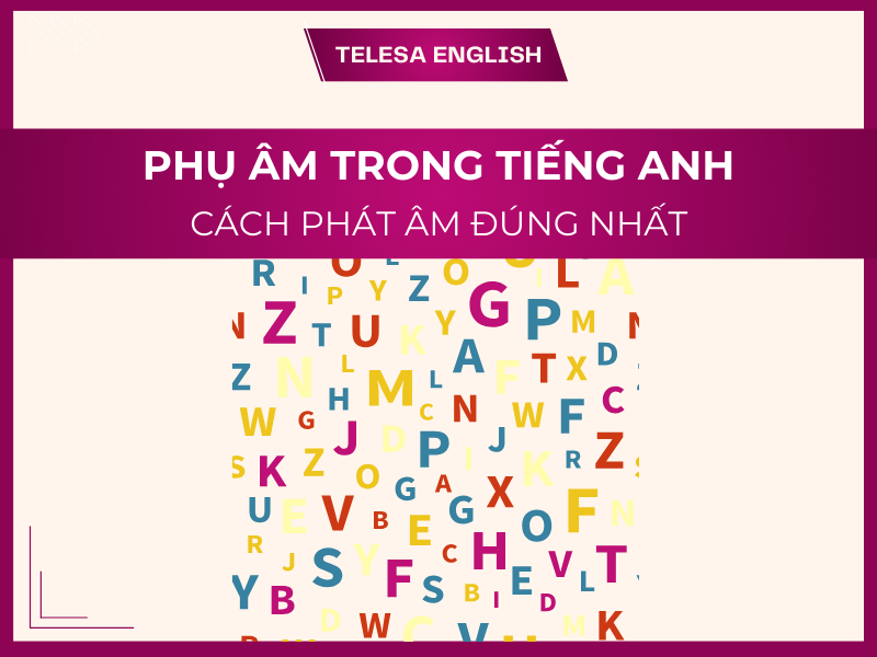 Phụ âm trong tiếng Anh, cách phát âm chuẩn nhất