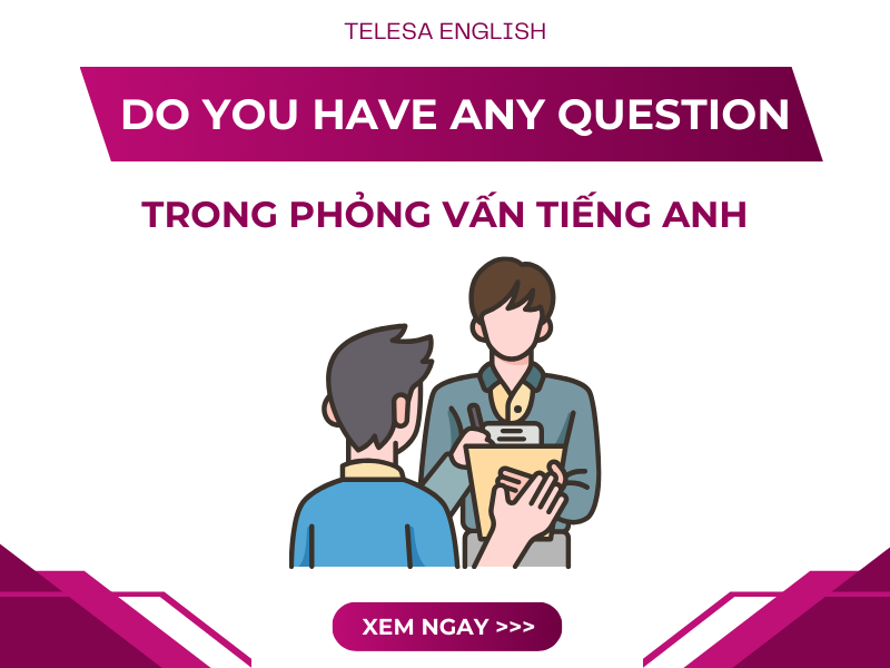 Cách trả lời Do you have any question trong phỏng vấn tiếng Anh, các đoạn hội thoại chi tiết