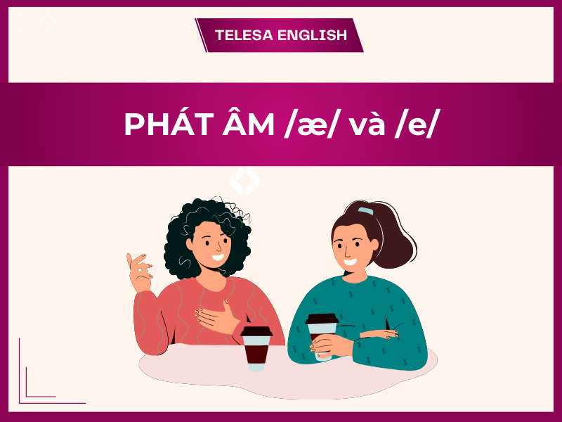 Cách phân biệt và phát âm /æ/ và /e/ trong tiếng Anh