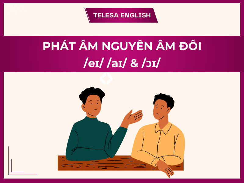 Cách phân biệt và phát âm nguyên âm đôi /eɪ/ /aɪ/ & /ɔɪ/ chuẩn bản xứ