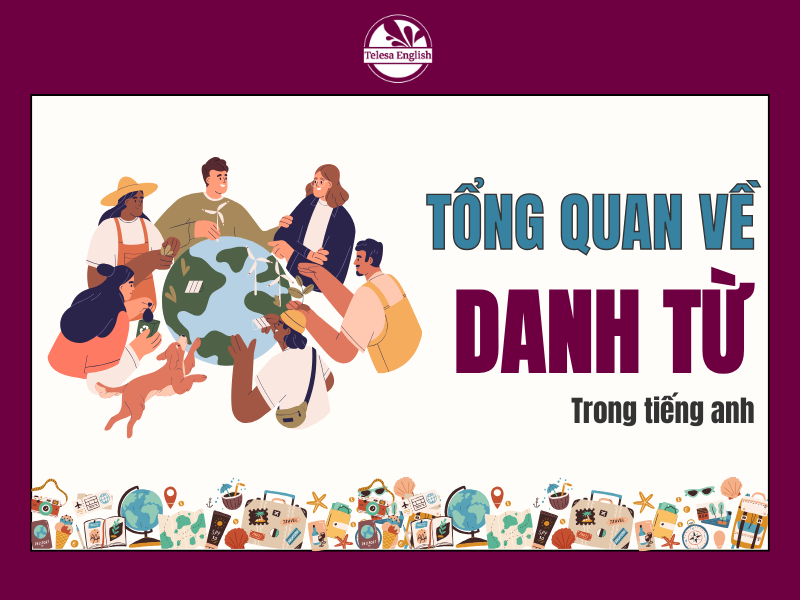 Danh Từ (Noun) trong Tiếng Anh: Tổng hợp tất cả kiến thức và bài tập có đáp án