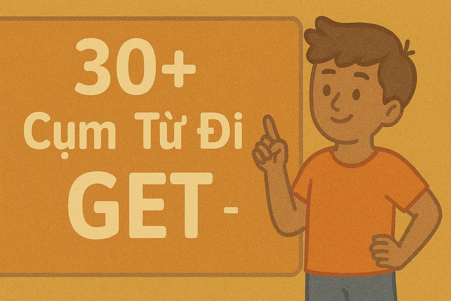 30+ Cụm Từ Đi Với GET – Bí Kíp Giao Tiếp Tự Nhiên Như Người Bản Xứ