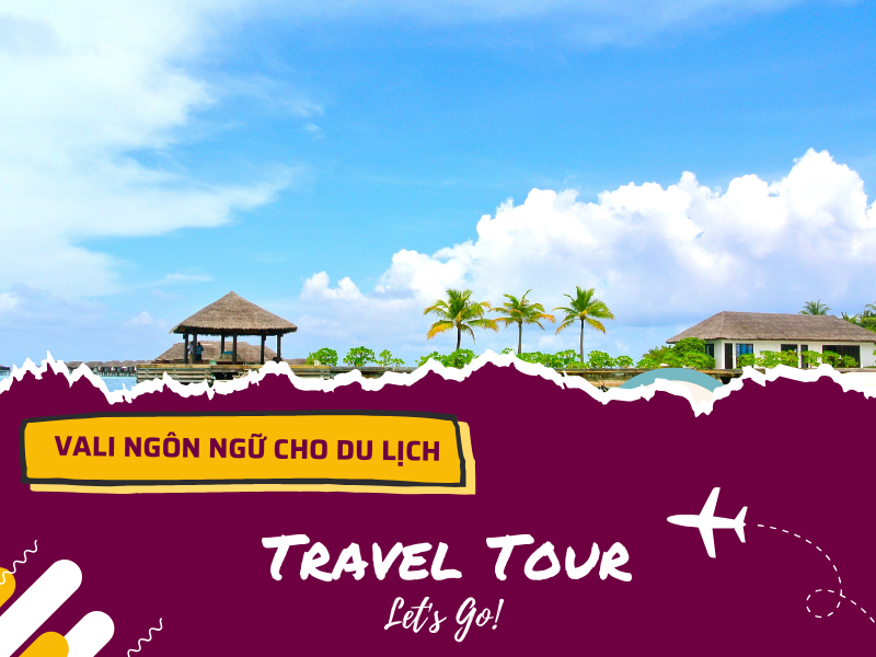 Vali ngôn ngữ: Từ vựng tiếng Anh thiết yếu cho chuyến đi trong mơ